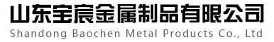 山东宝宸金属制品有限公司 山东宝宸金属制品有限公司